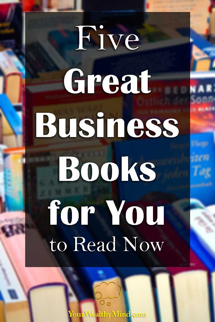 Five Great Business Books for You to Read Now Your Wealthy Mind