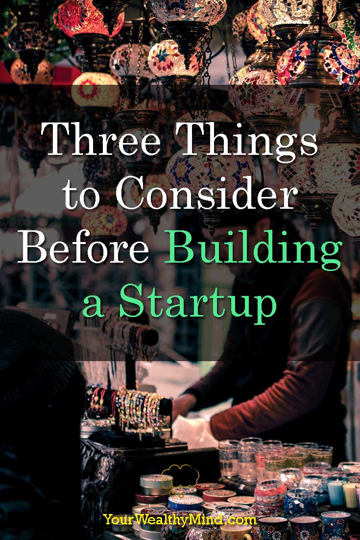 Three Things To Consider Before Building A Startup Your Wealthy Mind Three Things To Consider Before Building A Startup Your Wealthy Mind